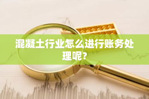 混凝土行业怎么进行账务处理呢？