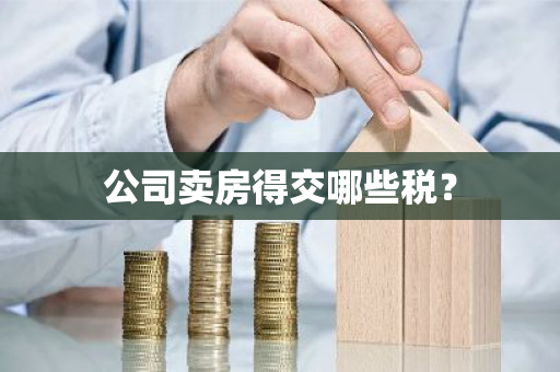 公司卖房得交哪些税？