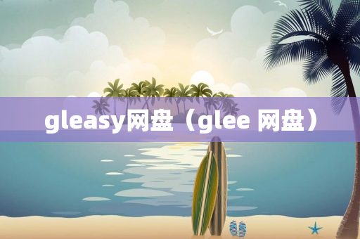 gleasy网盘（glee 网盘）