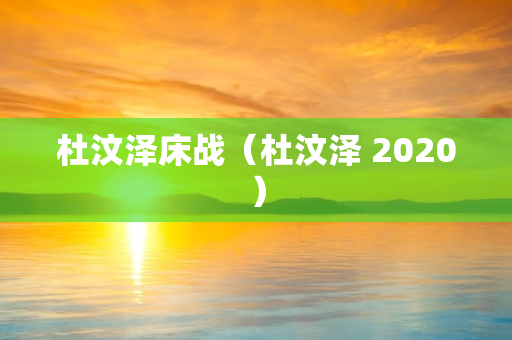 杜汶泽床战（杜汶泽 2020）