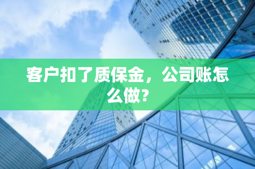 客户扣了质保金，公司账怎么做？