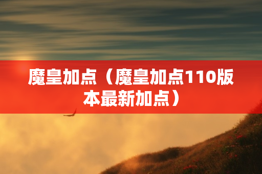 魔皇加点（魔皇加点110版本最新加点）