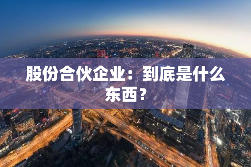 股份合伙企业：到底是什么东西？