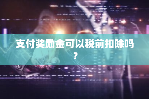 支付奖励金可以税前扣除吗？