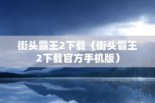 街头霸王2下载（街头霸王2下载官方手机版）