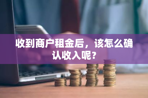 收到商户租金后，该怎么确认收入呢？