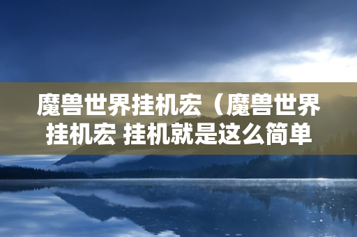 魔兽世界挂机宏（魔兽世界挂机宏 挂机就是这么简单）