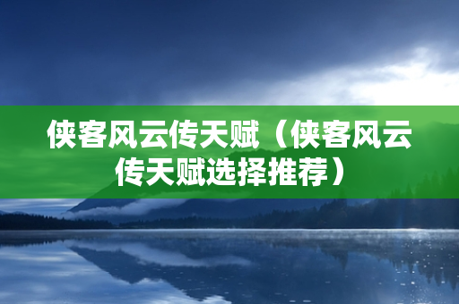 侠客风云传天赋（侠客风云传天赋选择推荐）