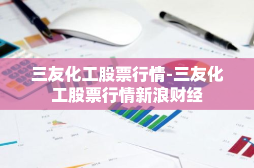 三友化工股票行情-三友化工股票行情新浪财经