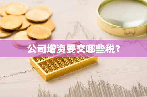 公司增资要交哪些税？