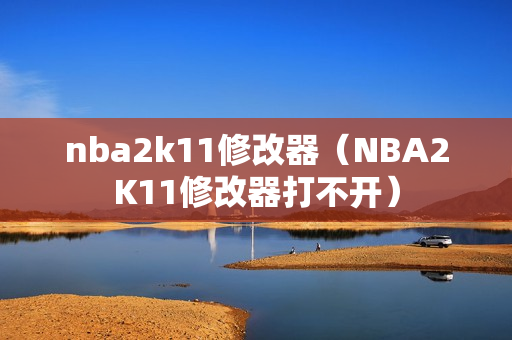 nba2k11修改器（NBA2K11修改器打不开）