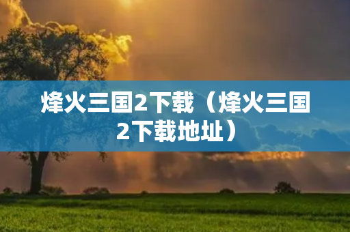 烽火三国2下载（烽火三国2下载地址）