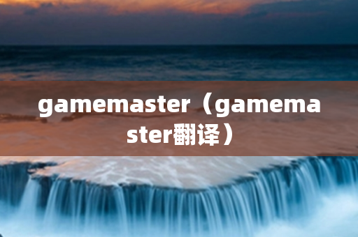 gamemaster（gamemaster翻译）