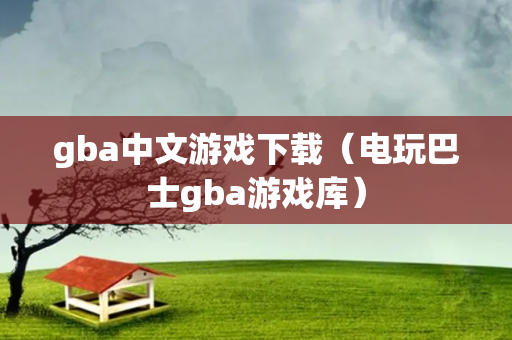 gba中文游戏下载（电玩巴士gba游戏库）