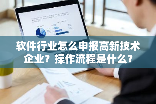 软件行业怎么申报高新技术企业？操作流程是什么？