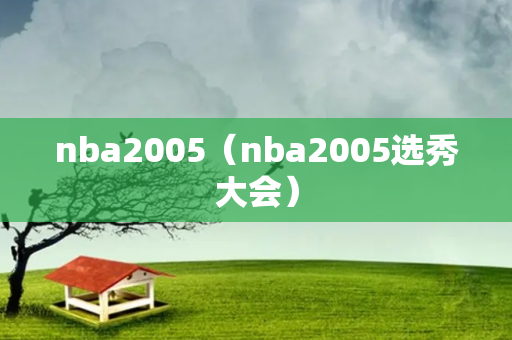 nba2005（nba2005选秀大会）