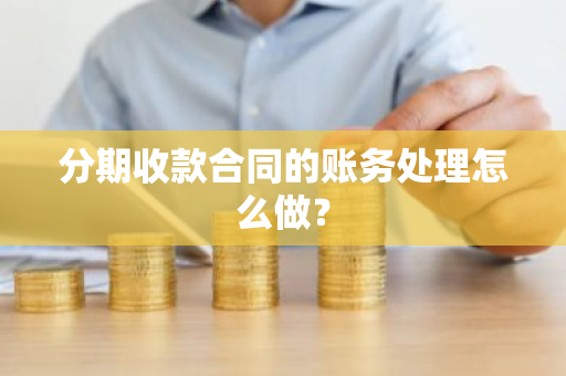 分期收款合同的账务处理怎么做？