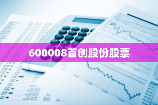 600008首创股份股票