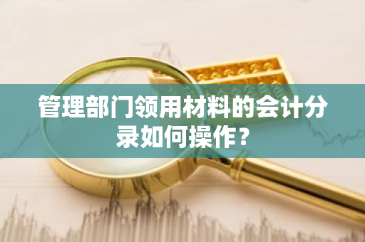 管理部门领用材料的会计分录如何操作？