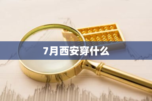 7月西安穿什么