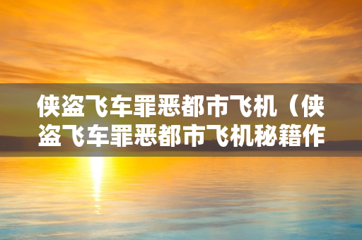 侠盗飞车罪恶都市飞机（侠盗飞车罪恶都市飞机秘籍作弊码大全）