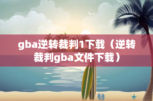 gba逆转裁判1下载（逆转裁判gba文件下载）