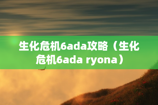 生化危机6ada攻略（生化危机6ada ryona）