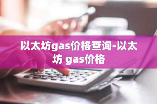 以太坊gas价格查询-以太坊 gas价格