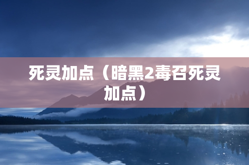 死灵加点（暗黑2毒召死灵加点）