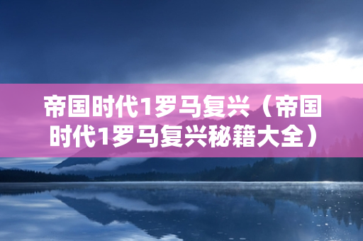 帝国时代1罗马复兴（帝国时代1罗马复兴秘籍大全）