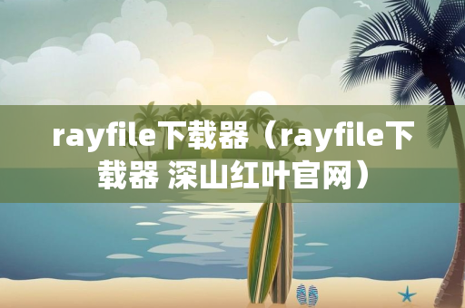 rayfile下载器（rayfile下载器 深山红叶官网）