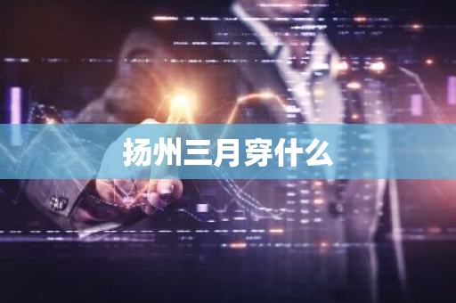 扬州三月穿什么