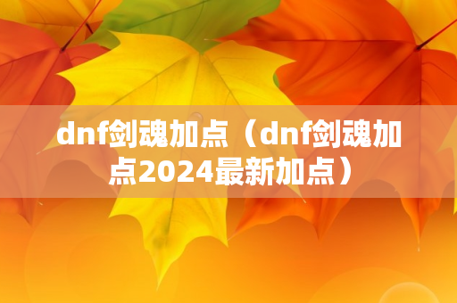 dnf剑魂加点（dnf剑魂加点2024最新加点）