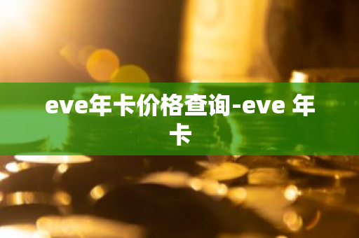 eve年卡价格查询-eve 年卡