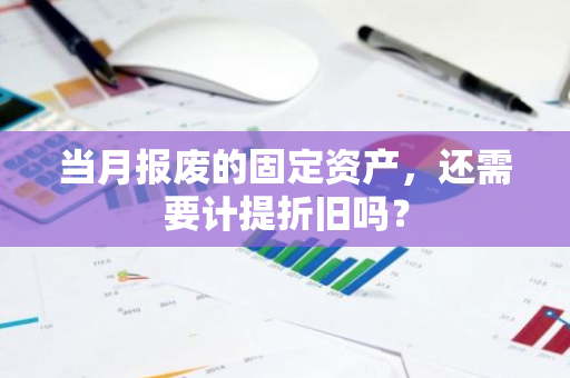 当月报废的固定资产，还需要计提折旧吗？