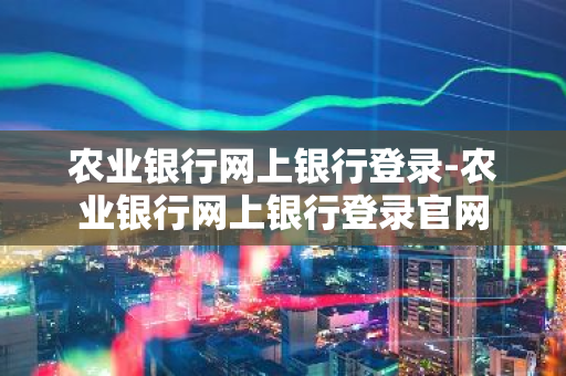 农业银行网上银行登录-农业银行网上银行登录官网