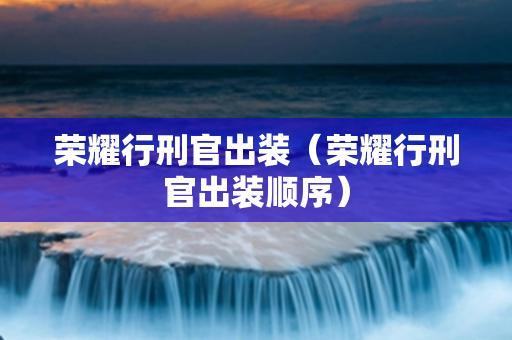 荣耀行刑官出装（荣耀行刑官出装顺序）