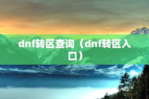 dnf转区查询（dnf转区入口）