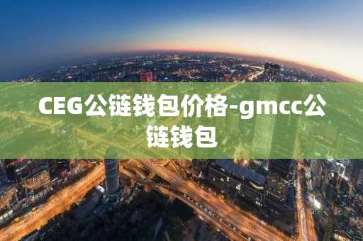 CEG公链钱包价格-gmcc公链钱包