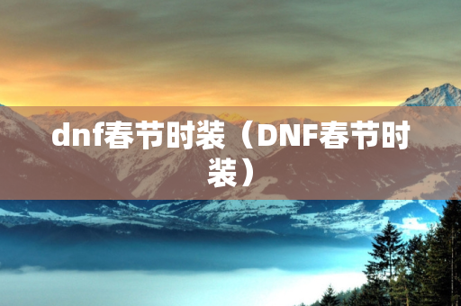 dnf春节时装（DNF春节时装）