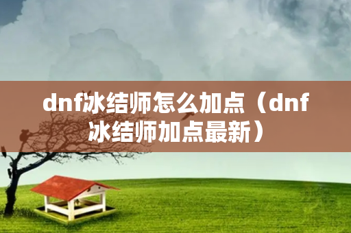 dnf冰结师怎么加点（dnf冰结师加点最新）