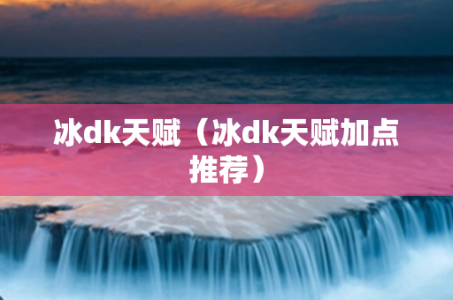 冰dk天赋（冰dk天赋加点推荐）