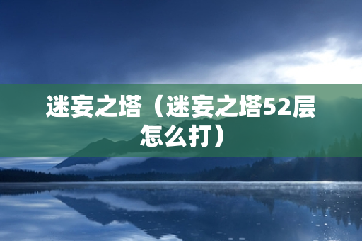 迷妄之塔（迷妄之塔52层怎么打）