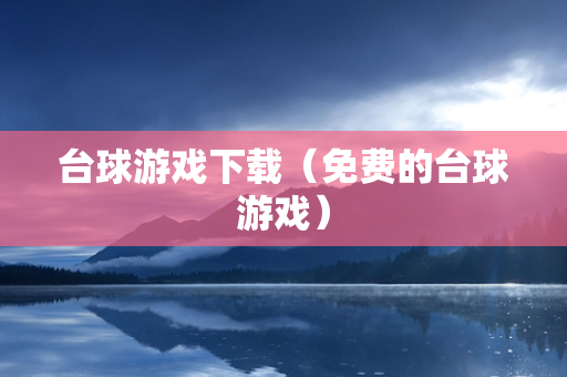 台球游戏下载（免费的台球游戏）