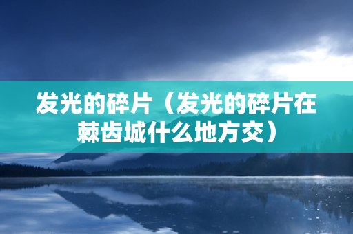 发光的碎片（发光的碎片在棘齿城什么地方交）