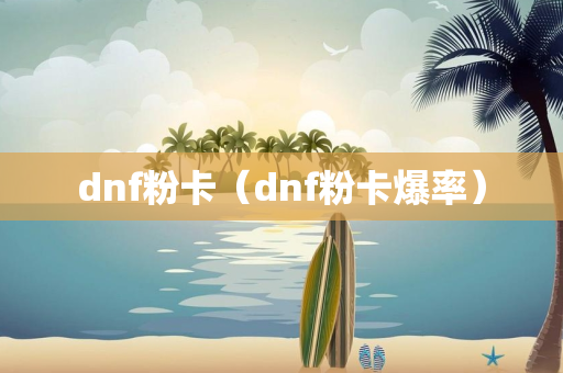 dnf粉卡（dnf粉卡爆率）