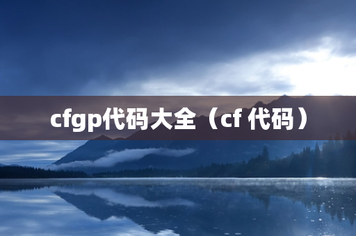 cfgp代码大全（cf 代码）