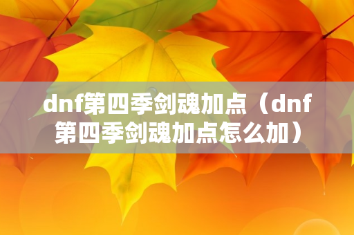 dnf第四季剑魂加点（dnf第四季剑魂加点怎么加）