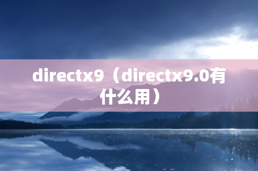 directx9（directx9.0有什么用）