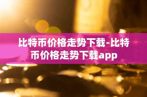 比特币价格走势下载-比特币价格走势下载app